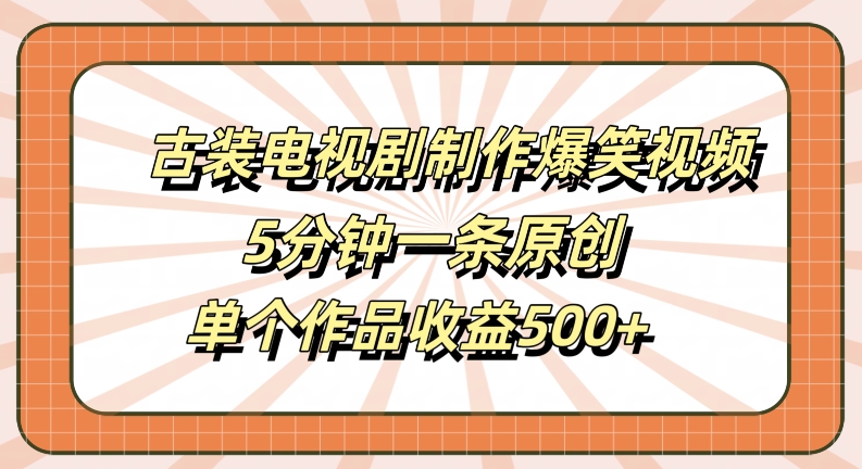 古装电视剧制作爆笑视频，5分钟一条原创，单个作品收益500+【揭秘】-玖卿社区