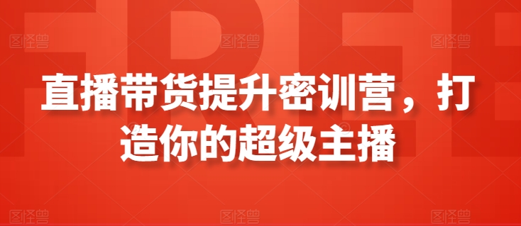 直播带货提升密训营，打造你的超级主播-玖卿社区
