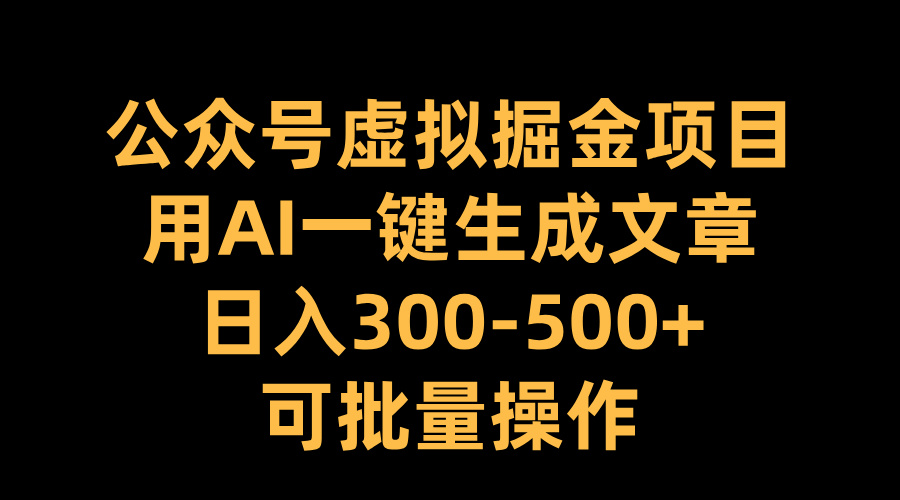 公众号虚拟掘金项目，用AI一键生成文章，日入300-500+可批量操作-玖卿社区