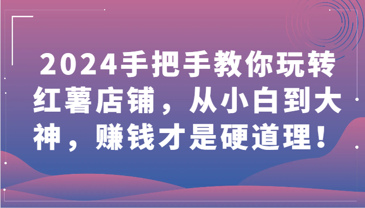 2024手把手教你玩转红薯店铺，从小白到大神，赚钱才是硬道理！-玖卿社区