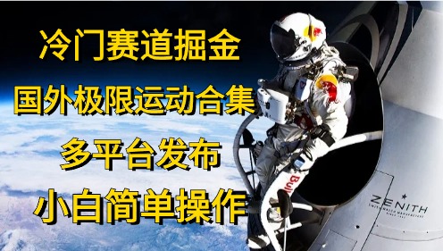 （10745期）冷门赛道掘金，国外极限运动视频合集，多平台发布，小白简单操作-玖卿社区