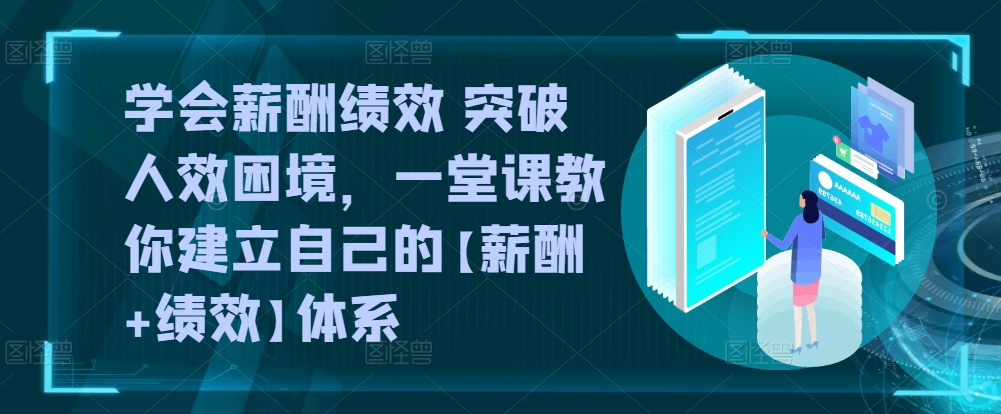 学会薪酬绩效 突破人效困境，​一堂课教你建立自己的【薪酬+绩效】体系-玖卿社区