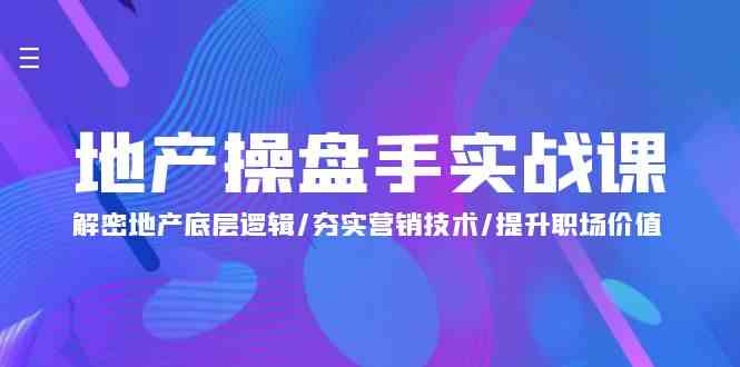 地产操盘手实战课：解密地产底层逻辑/夯实营销技术/提升职场价值（24节）-玖卿社区