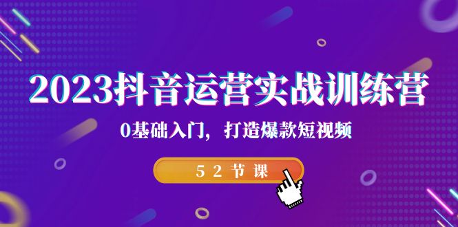 2023抖音运营实战训练营，0基础入门，打造爆款短视频（52节也就是）-玖卿社区
