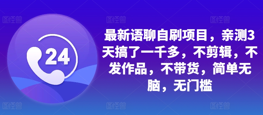 最新语聊自刷项目，亲测3天搞了一千多，不剪辑，不发作品，不带货，简单无脑，无门槛-玖卿社区