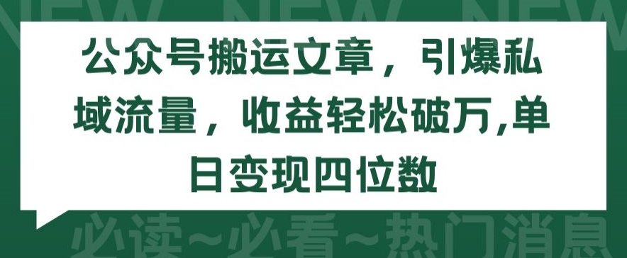 公众号搬运文章，引爆私域流量，收益轻松破万，单日变现四位数-玖卿社区
