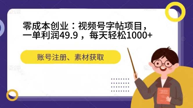 零成本创业：视频号字帖项目，一单利润49.9 ，每天轻松1000+-玖卿社区