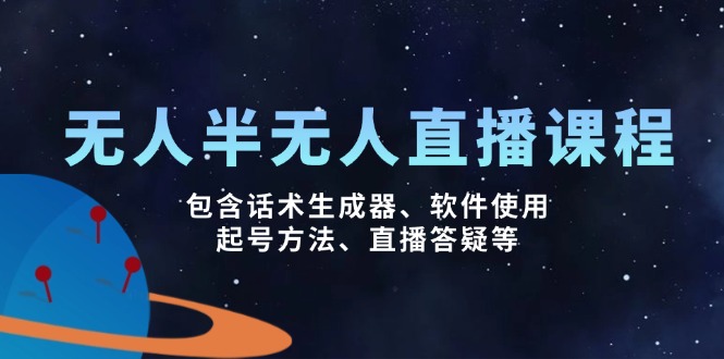 无人&半无人直播课，包含话术生成器、软件使用、起号方法、直播答疑等-玖卿社区