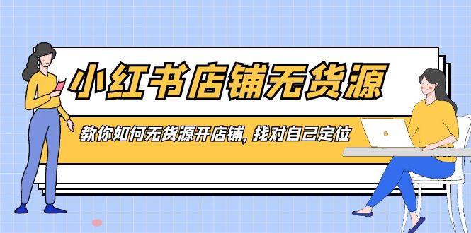 小红书店铺-无货源，教你如何无货源开店铺，找对自己定位-玖卿社区