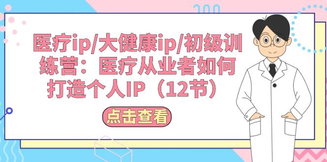 （10851期）医疗ip/大健康ip/初级训练营：医疗从业者如何打造个人IP（12节）-玖卿社区