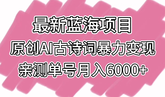 最新蓝海项目，原创AI古诗词暴力变现，亲测单号月入6000+-玖卿社区