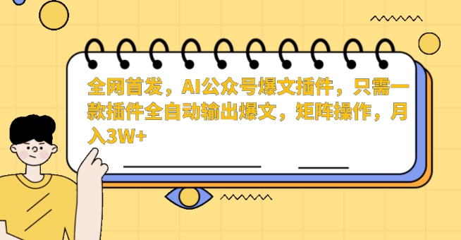 全网首发，AI公众号爆文插件，只需一款插件全自动输出爆文，矩阵操作，月入3W+-玖卿社区