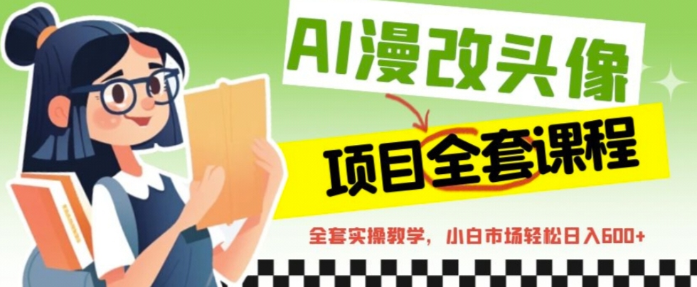 AI漫改头像全套课程，实操变现，小白轻轻松松日入600+-玖卿社区