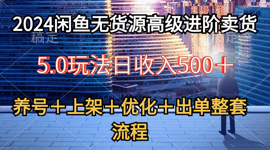 （10332期）2024闲鱼无货源高级进阶卖货5.0，养号＋选品＋上架＋优化＋出单整套流程-玖卿社区