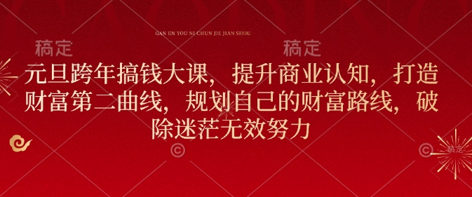 元旦跨年搞钱大课,提升商业认知,打造财富第二曲线,规划自己的财富路线,破除迷茫无效努力-玖卿社区