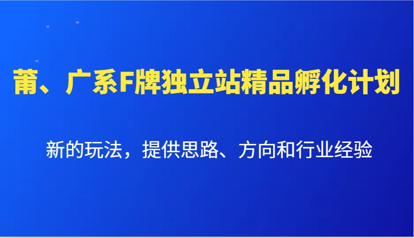 莆、广系F牌独立站精品孵化计划，新的玩法，提供思路、方向和行业经验-玖卿社区