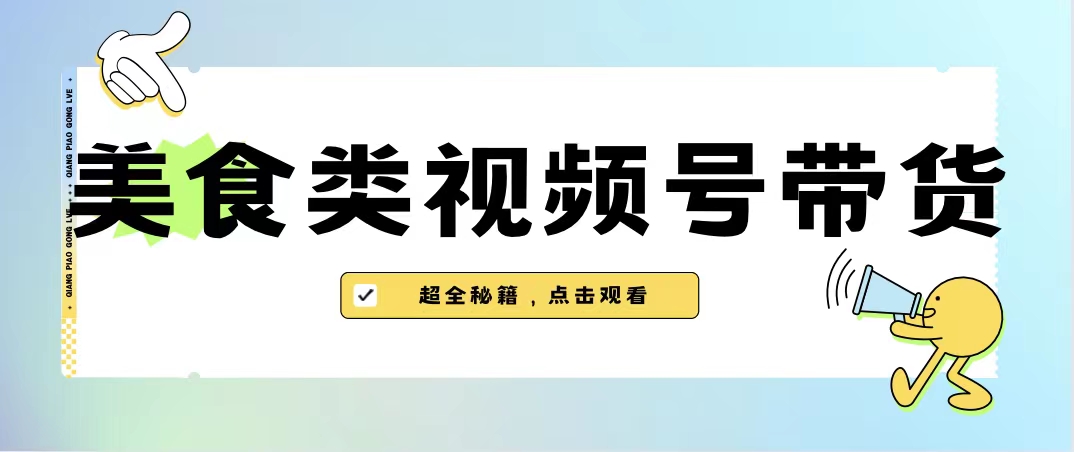 美食类视频号带货【内含去重方法】-玖卿社区