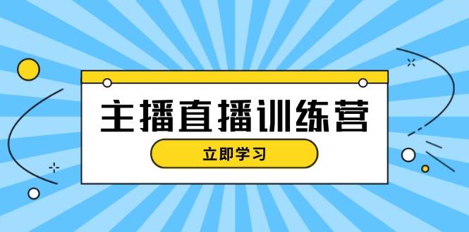 主播直播特训营：抖音直播间运营知识+开播准备+流量考核，轻松上手-玖卿社区