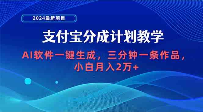 （9880期）2024最新项目，支付宝分成计划 AI软件一键生成，三分钟一条作品，小白月…-玖卿社区
