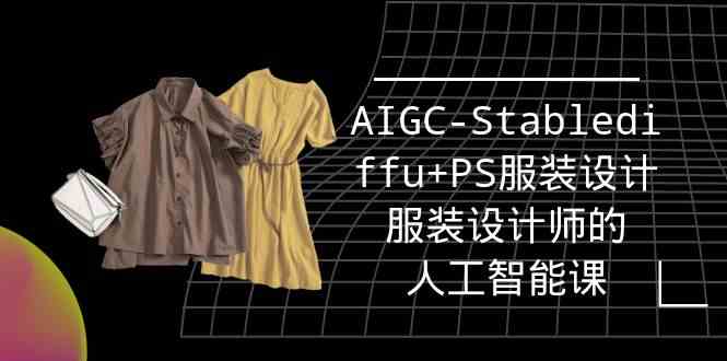 实战培训班：AIGC-Stablediffu+PS服装设计-服装设计师的人工智能课（16节）-玖卿社区