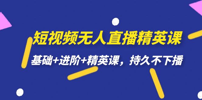 短视频无人直播-精英课，基础+进阶+精英课，持久不下播-玖卿社区