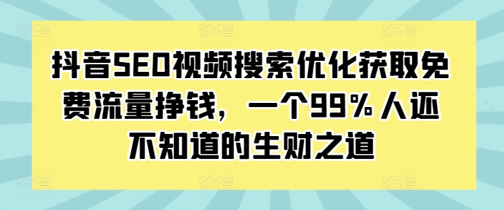抖音SEO视频搜索优化获取免费流量挣钱，一个99%人还不知道的生财之道-玖卿社区