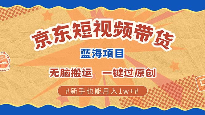 京东短视频带货 2025新风口 批量搬运 单号月入过万 上不封顶-玖卿社区