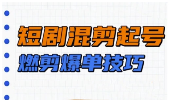 短剧实操教学，短剧混剪起号燃剪爆单技巧-玖卿社区