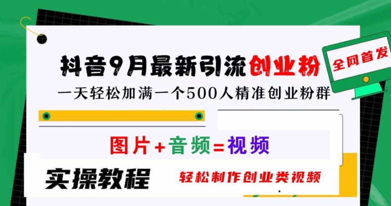 抖音9月最新引流创业粉，轻松制作创业类视频，一天轻松加满一个500人精准创业粉群【揭秘】-玖卿社区