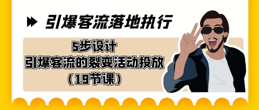 引爆-客流落地执行，5步设计引爆客流的裂变活动投放（19节课）-玖卿社区
