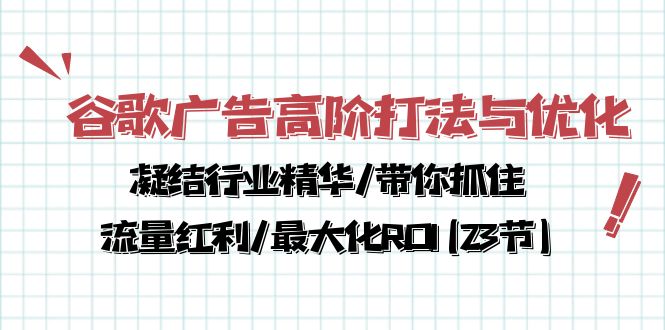 （10287期）谷歌广告高阶打法与优化，凝结行业精华/带你抓住流量红利/最大化ROI(23节)-玖卿社区