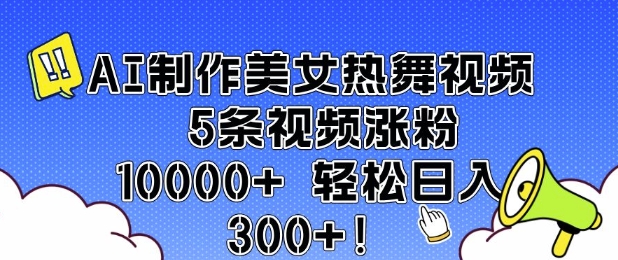 AI制作美女热舞视频 5条视频涨粉10000+ 轻松日入3张-玖卿社区