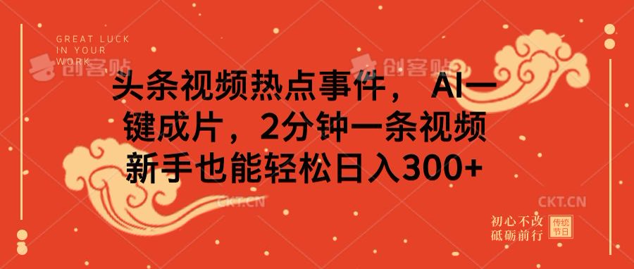 头条视频热点事件， AI一键成片，2分钟一条视频，新手也能轻松日入300+-玖卿社区