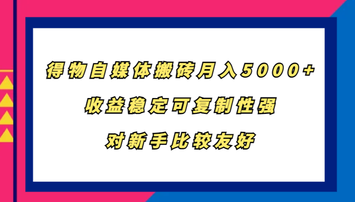 得物自媒体搬砖，月入5000+，收益稳定可复制性强，对新手比较友好-玖卿社区