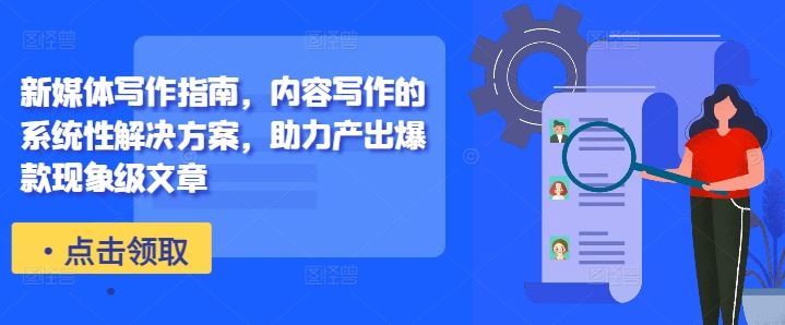 新媒体写作指南，内容写作的系统性解决方案，助力产出爆款现象级文章-玖卿社区