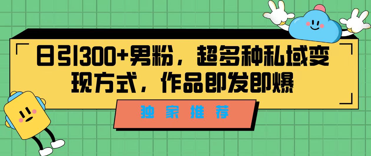 独家推荐！日引300+男粉，超多种私域变现方式，作品即发即报-玖卿社区