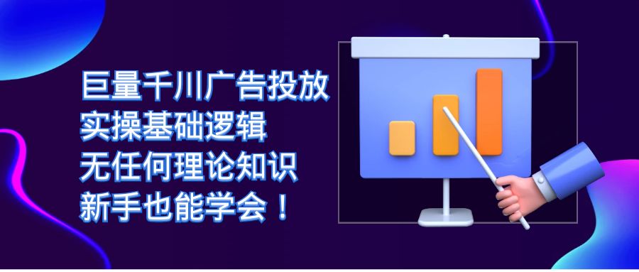巨量千川广告投放：实操基础逻辑，无任何理论知识，新手也能学会！-玖卿社区