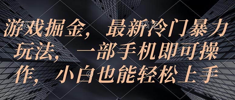 （10689期）游戏掘金，最新冷门暴力玩法，一部手机即可操作，小白也能轻松上手-玖卿社区