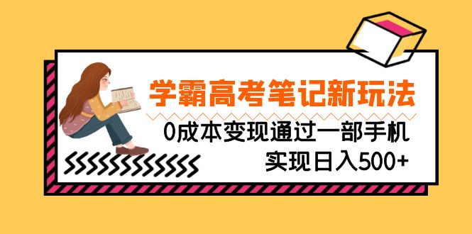 刚需高利润副业，学霸高考笔记新玩法，0成本变现通过一部手机实现日入500+-玖卿社区