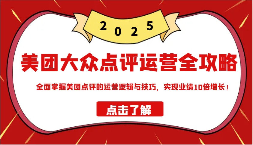 美团大众点评运营全攻略2025，全面掌握美团点评的运营逻辑与技巧，实现业绩10倍增长！-玖卿社区
