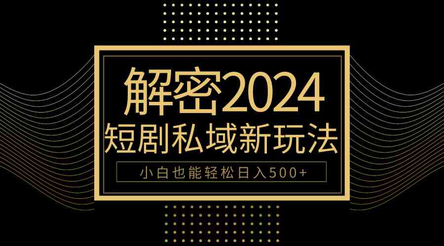 （9951期）10分钟教会你2024玩转短剧私域变现，小白也能轻松日入500+-玖卿社区