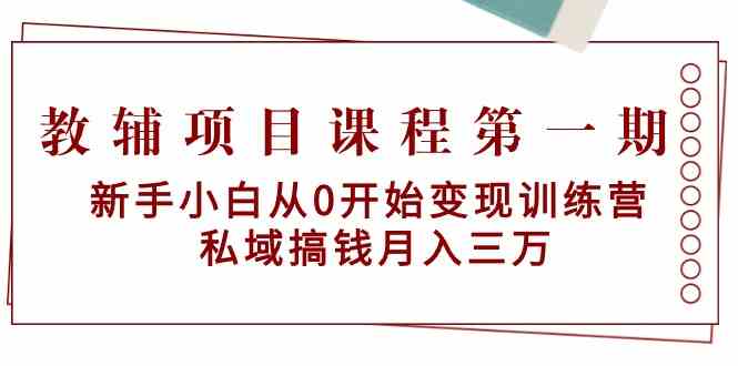 教辅项目课程第一期：新手小白从0开始变现训练营 私域搞钱月入三万-玖卿社区