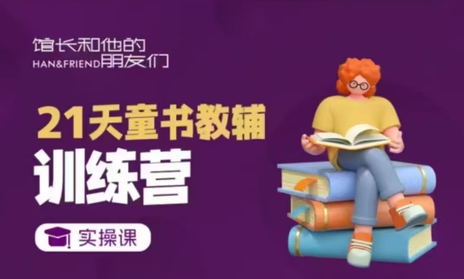 21天童书教辅训练营，短视频起号到变现实操课-玖卿社区