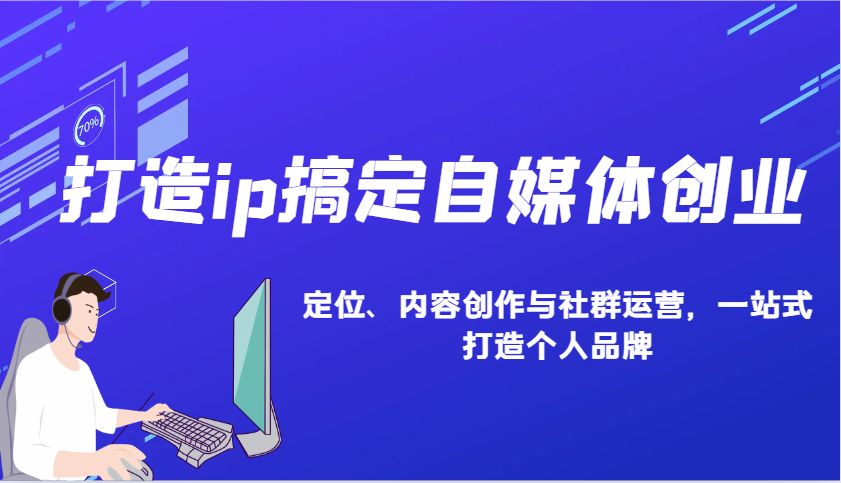 打造ip搞定自媒体创业：IP定位、内容创作与社群运营，一站式打造个人品牌-玖卿社区