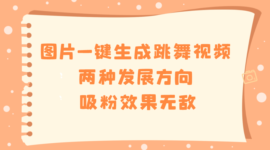 图片一键生成跳舞视频，两种发展方向，吸粉效果无敌-玖卿社区