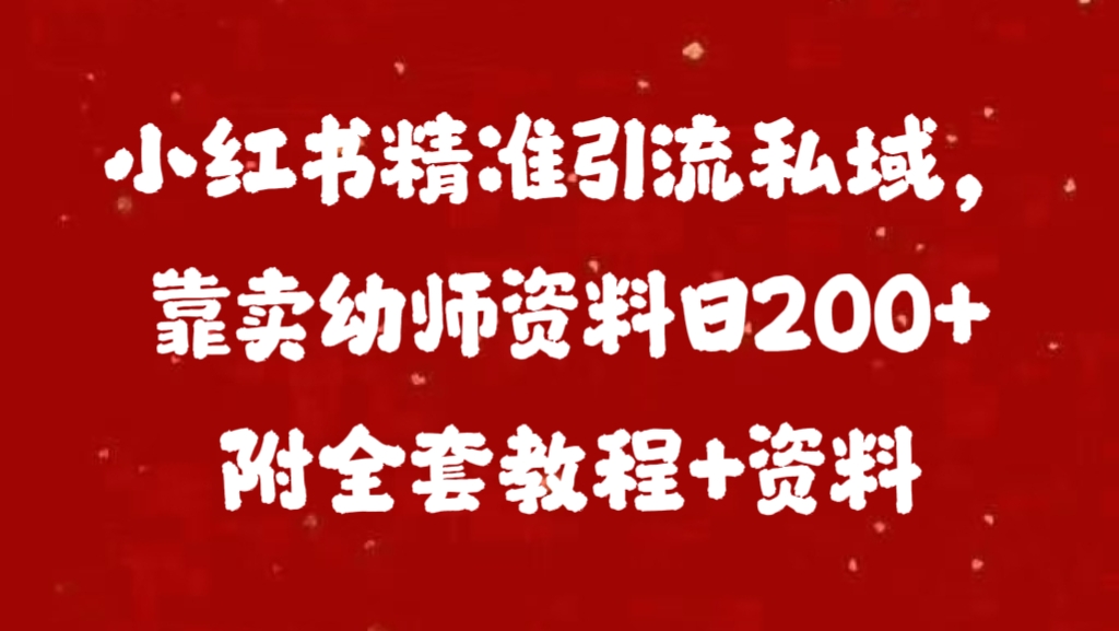 小红书精准引流私域，靠卖幼师资料日200+附全套资料-玖卿社区