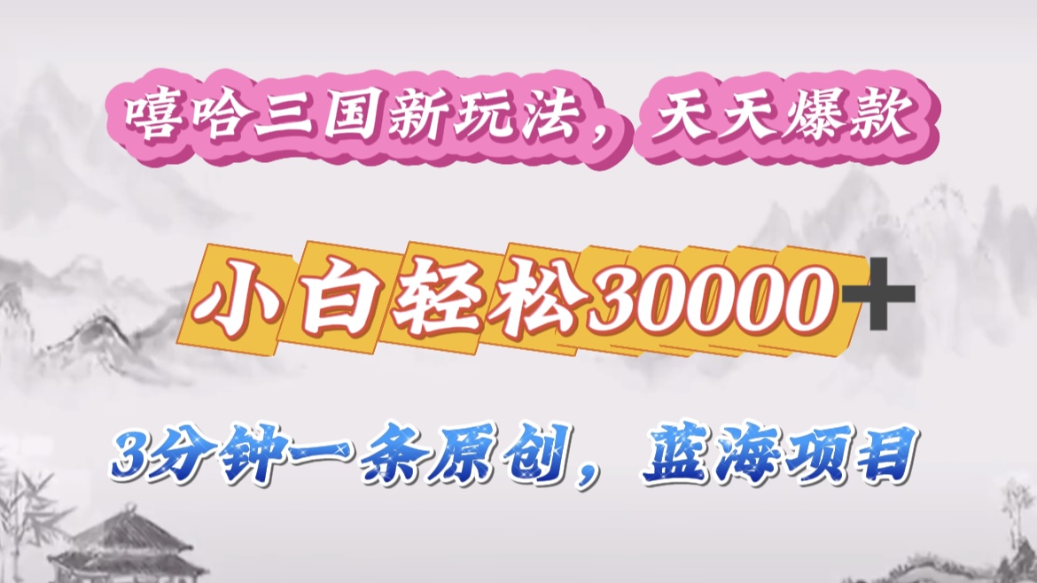 嘻哈三国分成计划，3 分钟原创即爆火，收益 4000 + 条条爆款，多种变现助小白月入 30000 + 全攻略-玖卿社区