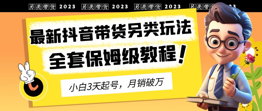 2023年最新抖音带货另类玩法，3天起号，月销破万（保姆级教程）-玖卿社区