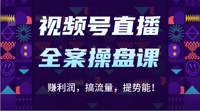 视频号直播全案操盘课：赚利润，搞流量，提势能！（16节课）-玖卿社区