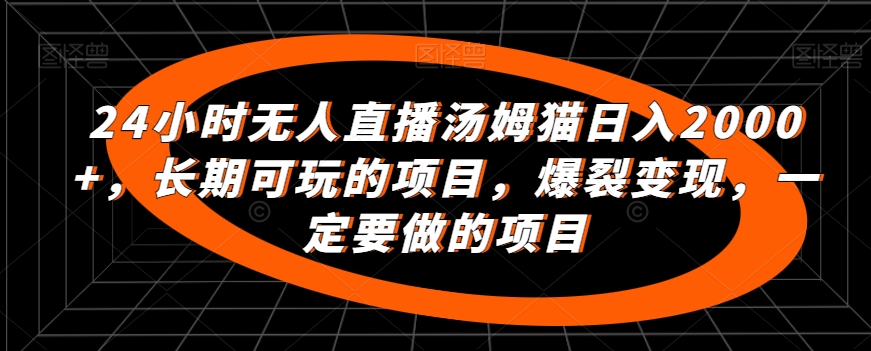 24小时无人直播汤姆猫日入2000+，长期可玩的项目，爆裂变现，一定要做的项目-玖卿社区